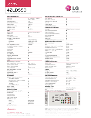 Page 2PANEL SPECIFICATION                                                             
Screen Size     42” Class (42.0” diagonal)
Resolution      1920 x 1080p
Brightness (cd/m2)      TBD
Dynamic Contrast Ratio    150,0 0 0:1
Viewing Angle     178 º/178 º
Response Time (GTG)     2.4ms
TruMotion 120Hz     • 
Life Span ( Typical)      60,0 0 0 hrs
VIDEO
Built- In Tuner      ATSC/ NTSC/Clear Q AM
XD® Engine     •
Aspect Ratio     16:9
Aspect Ratio Correction   6 Modes
Just Scan (1:1 Pixel Matching)
HDMI™...